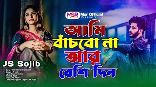 আমি বাঁচবো না আর বেশি । Ami Bachbo Na R Beshi Din । JS Sojib । কষ্টের গান । Bangla New Sad Song 2025
