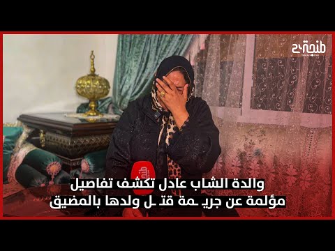 والدة الشاب عادل تكشف تفاصيل مؤلمة عن جريـ ـمة قتـ ـل ولدها بالمضيق