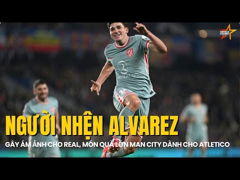 Julian Alvarez, người nhện ám ảnh cho Real trước đại chiến, món quà lớn Man City dành cho Atletico