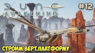 Dune: Awakening #12 - Строим Вертолетную площатку - Выживание в пустыне