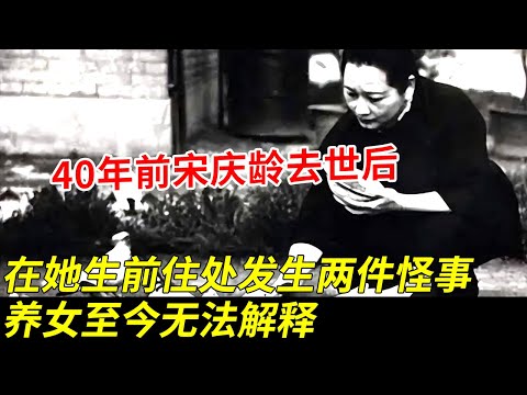 40年前宋庆龄去世后，在她生前最后居所发生两件怪事，竟和周总理有关，养女至今无法解释