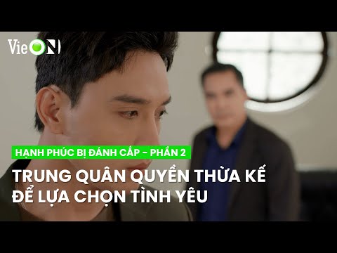 Trung Quân vùng lên mặc kệ sự ngăn cản từ gia đình | Hạnh Phúc Bị Đánh Cắp - Phần 2