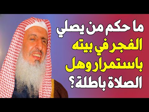 حكم من يصلي الفجر في بيته بإستمرار وهل تكون الصلاة باطلة !