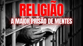 RELIGIÃO: A MAIOR PRISÃO DE MENTES QUE A HISTÓRIA JÁ VIU