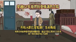 【四合院：身为采购员的我有空间（福地空间采购员）】穿越62年南锣鼓巷情满四合院，开局入职红星轧钢厂当采购员，利用空间能种植养殖便利赚取第一桶金平稳过渡到经济改革靠下海经商成为亿万富豪！#夜一漫谈