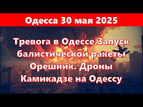 Одесса 30 мая 2025.Тревога в Одессе.Запуск балистической ракеты Орешник. Дроны Камикадзе на Одессу