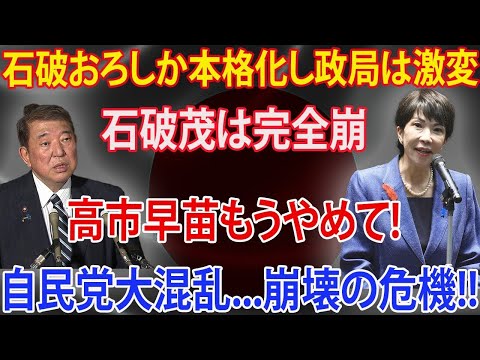 石破おろしがt本格化し政局は激変 石破茂は完全崩 高市早苗もうやめて 自民党大混乱崩壊の危機