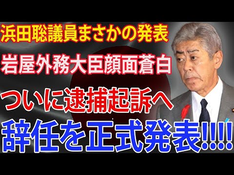 浜田聡議員まさかの発表岩屋外務大臣顔面蒼白 ついに逮捕起訴へ！辞任を正式発表