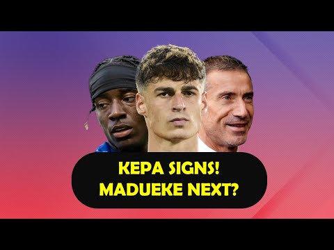 🧤 KEPA SIGNS! 🔜 MADUEKE NEXT?