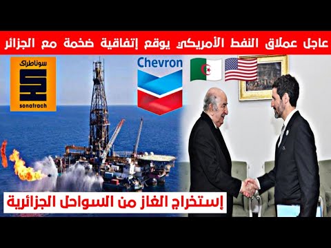 عاجل لأول مرة سوناطراك في شراكة مع شيفرون الأمريكية لإستخراج النفط و الغاز من السواحل الجزائرية!!!