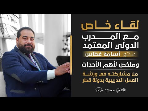 لقاء خاص مع المدرب الدولي المعتمد دكتور أسامة غطاس وملخص  مشاركته في ورشة العمل التدريبية بدولة قطر