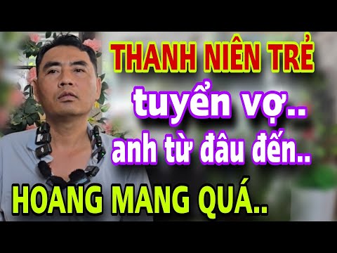 Thanh Niên Trẻ Tuyển Vợ Anh Từ Đâu Đến Sao Hoang Mang Quá Cứu Cứu