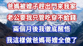 爸媽被嫂子趕出門來我家，老公要我只管吃穿不給錢，兩個月後我徹底醒悟，我這樣做爸媽哥嫂全傻了