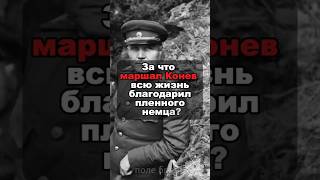 За что маршал Конев всю жизнь благодарил пленного немца?