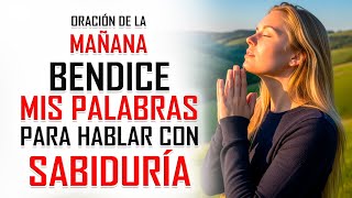 Oración de la MAÑANA - BENDICE mis palabras para hablar con sabiduría