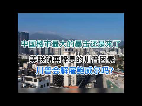 楼市最大的暴击还是来了！美联储再降息25个基点中的川普因素！川普面临的经济难题！(20241107第1307期)