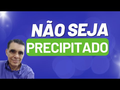 NÃO SEJA PRECIPITADO