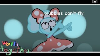 World's together:blubbles can't fly