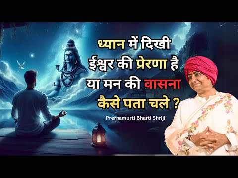 कैसे पता चले ध्यान में दिखी ईश्वर की प्रेरणा है या मन की वासना ? | Prernamurti Bharti Shriji