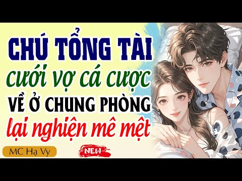 Truyện Ngôn Tình Full | Chú Tổng Tài Cưới Vợ Cá Cược Về Ở Chung Phòng Lại Nghiện Mê Mệt