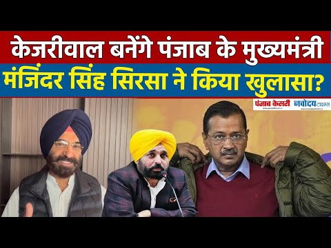 Bhagwant Mann को हटा, Arvind Kejriwal बनेंगे Punjab के मुख्यमंत्री, Manjinder Singh Sirsa का दावा