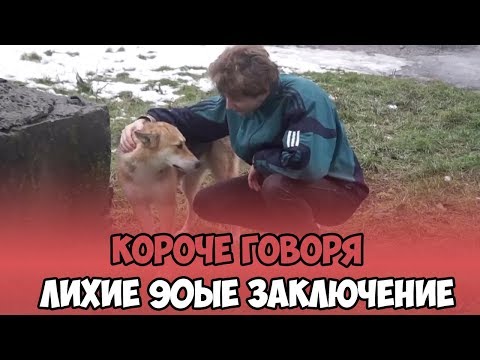 КОРОЧЕ ГОВОРЯ, ЛИХИЕ 90ЫЕ ЗАКЛЮЧЕНИЕ