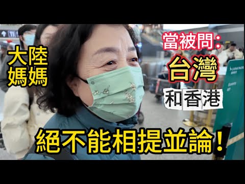 絕不能相提並論！當大陸媽媽被問：台灣和香港有何不同時？她秒回應：完全不一樣啊！陸妻帶媽媽入境香港48小時，一落地就被瘋狂嚇到。這要怎麼比啊？！