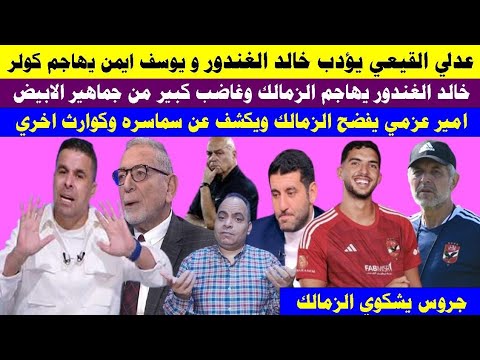 القيعي يؤدب الغندور ويوسف ايمن يهاجم كولر وخالد الغندور يهاجم الزمالك وجروس يشكوي الزمالك وايقاف قيد