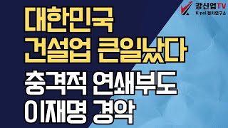 대한민국 건설업 큰일났다/충격적 연쇄부도, 이재명 경악