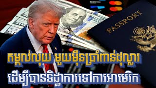 ​តម្រូវឲ្យតម្កល់លុយមួយមុឺនប្រាំពាន់ដុល្លារដើម្បីបានទិដ្ឋាការ​ទៅការអាមេរិក