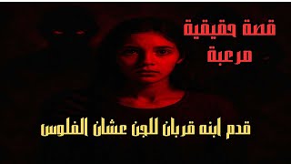 قصة رعب حقيقية | اب قدم ابنه قربان للجن... والابشع هو اللى حصل بعد كده !