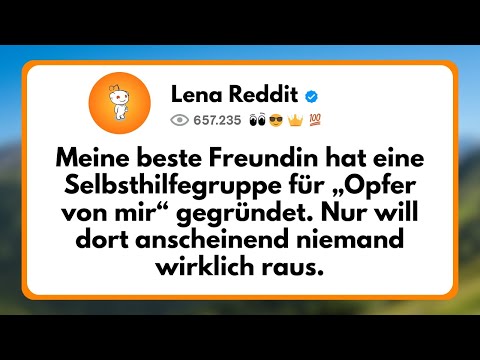 Meine beste Freundin hat eine Selbsthilfegruppe für „Opfer von mir“ Gegründet. Nur will Dort...