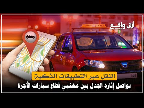 النقل عبر التطبيقات الذكية يواصل إثارة الجدل بين مهنيي قطاع سيارات الأجرة