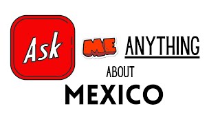 Ask Me Anything About Moving to Mexico