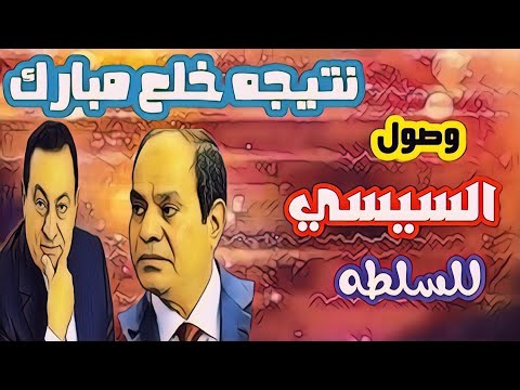 نتيجه خلع مبارك ونتيجه وصول عبد الفتاح السيسي للحكم