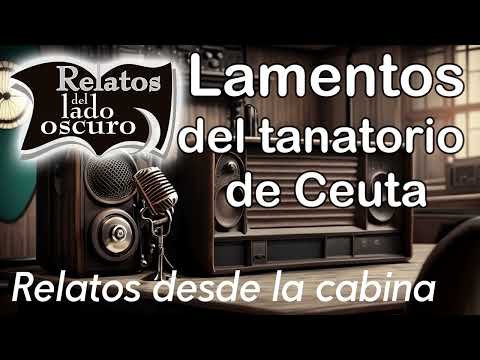 Lamentos del tanatorio de Ceuta| Relato desde la cabina| Relatos del lado oscuro