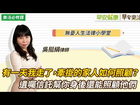 有一天我走了，牽掛的家人如何照顧？遺囑信託幫你身後還能照顧他們｜吳挺絹律師【早安健康Ｘ早安樂活】