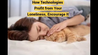 How Technologies Profit from Your Loneliness, Encourage It
