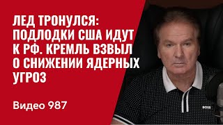Лед тронулся: подлодки США идут к РФ / Кремль взвыл о снижении ядерных угроз /№987/ Юрий Швец