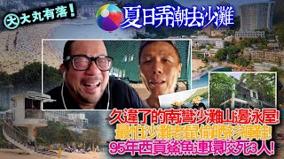 《大丸有落》EP543 夏日弄潮去沙灘！久違了的南灣沙灘山邊泳屋！最怕沙灘老鼠偷晒衫褲鞋襪！少年KC Sir淺水灣游去中灣歷險記！星空月光下游夜水最過癮！95年西貢鯊魚連環咬死人！