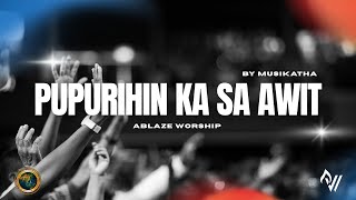 PUPURIHIN KA SA AWIT - MUSIKATHA | ABLAZE WORSHIP