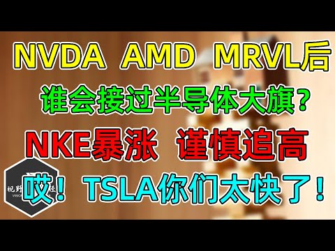 美股 NVDA、AMD、MRVL大涨后，谁会接过半导体大旗？哎，TSLA你们太快了！NKE暴涨，谨慎追高！