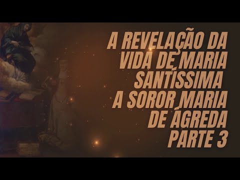 A REVELAÇÃO DE MARIA SANTÍSSIMA A SOROR MARIA DE ÁGREDA (PT. 3)