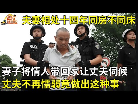 十四年同房不同床,妻子竟将情人带回家让丈夫伺候,丈夫不再懦弱,竟做出这种事,如今后悔也晚了【都市传奇】