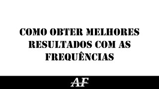 COMO OBTER MELHORES RESULTADOS COM AS FREQUÊNCIAS | CANAL: ALTAS FREQUÊNCIAS