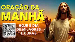 ORAÇÃO DA MANHÃ = HOJE É DIA DE MILAGRES E CURA