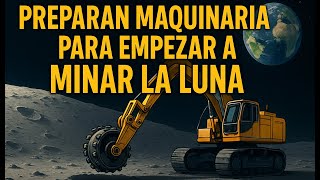 Preparan Maquinaria para empezar a Minar la Luna
