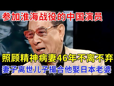 参加淮海战役的中国演员，庞学勤照顾精神病妻46年不离不弃，妻子离世后，儿子撮合他娶日本老婆【追忆】