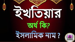 ইখতিয়ার নামের অর্থ কি, ইকতিয়ার আরবি বাংলা অর্থ ?Ektiar Name Meaning Islam in Bengali. Abdullah BD.