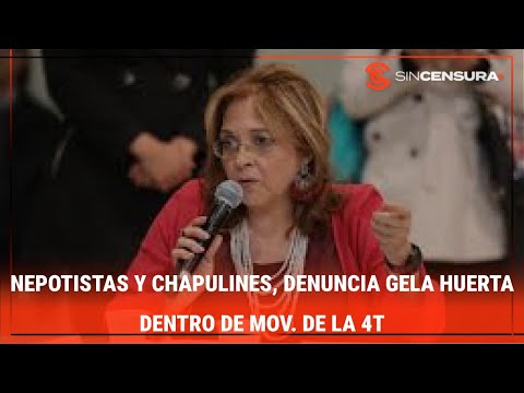 NEPOTISTAS Y CHAPULINES, denuncia #GelaHuerta dentro de mov. de la #4T